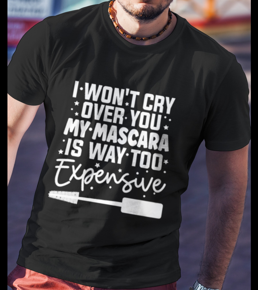 I Won't Cry Over You My Mascara Is Way Too Expensive T-Shirt