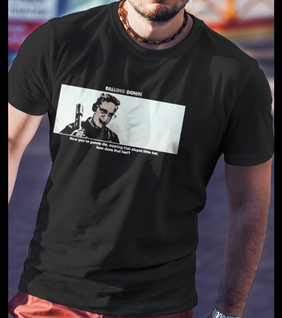 Falling Down Now You're Gonna Die Wearing That Stupid Little Hat How Does That Feel T-Shirt