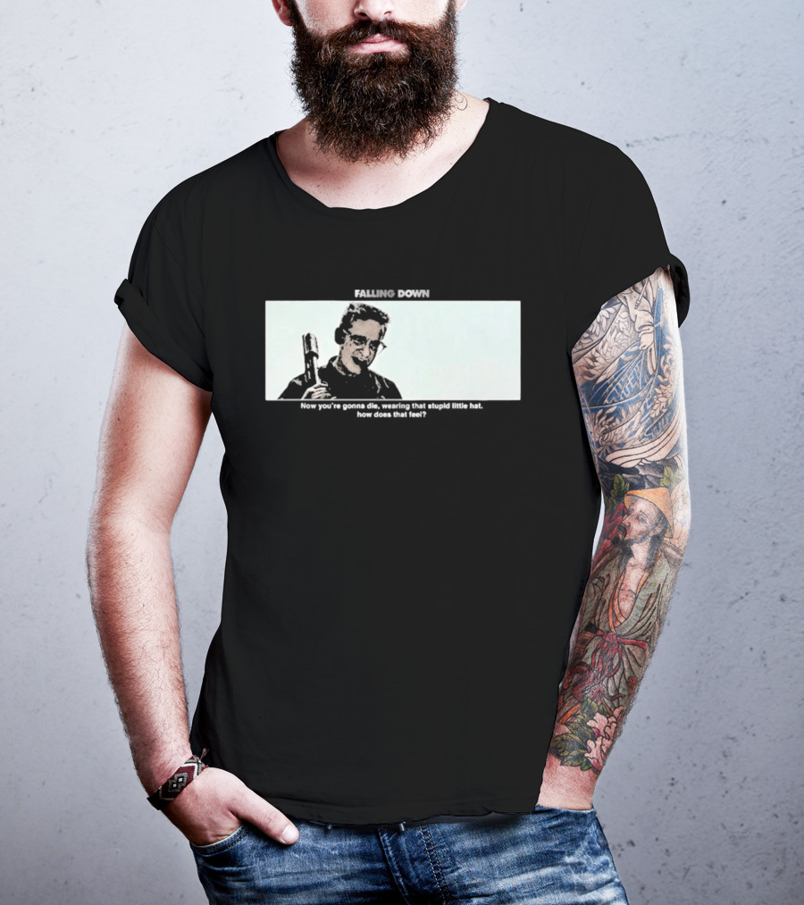 Falling Down Now You're Gonna Die Wearing That Stupid Little Hat How Does That Feel T-Shirt