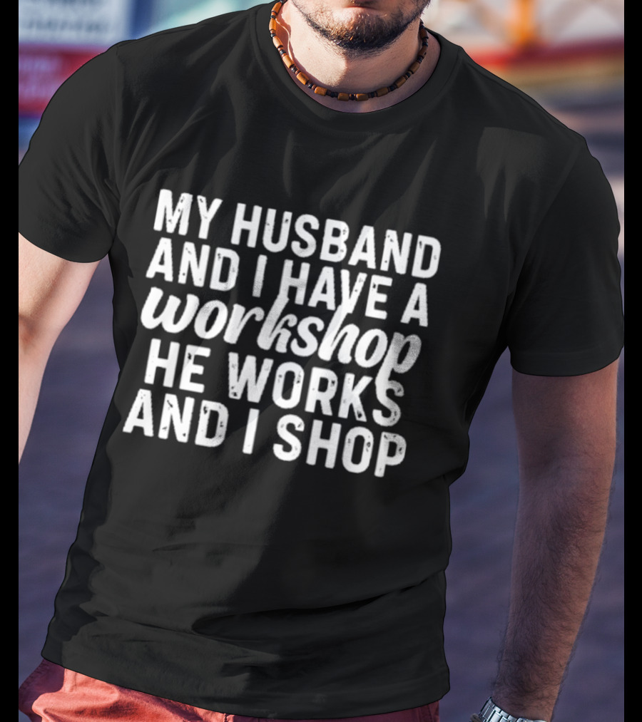 My Husband And I Have A Workshop He Works And I Shop T-Shirt