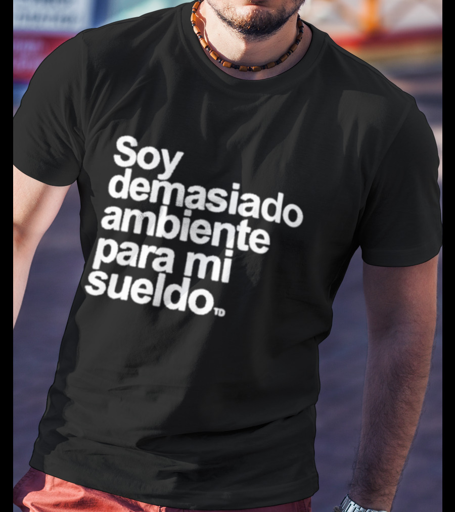 Soy Demasiado Ambiente Para Mi Sueldo Frase Divertida Y Relatable Ideal Para Trabajadores T-Shirt
