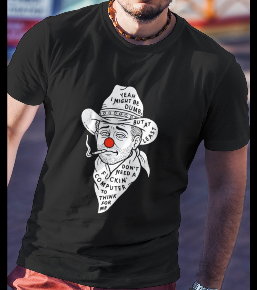 Yeah I Might Be Dumb Clown Cowboy With Pipe Don't Need A Computer To Think For Me T-Shirt