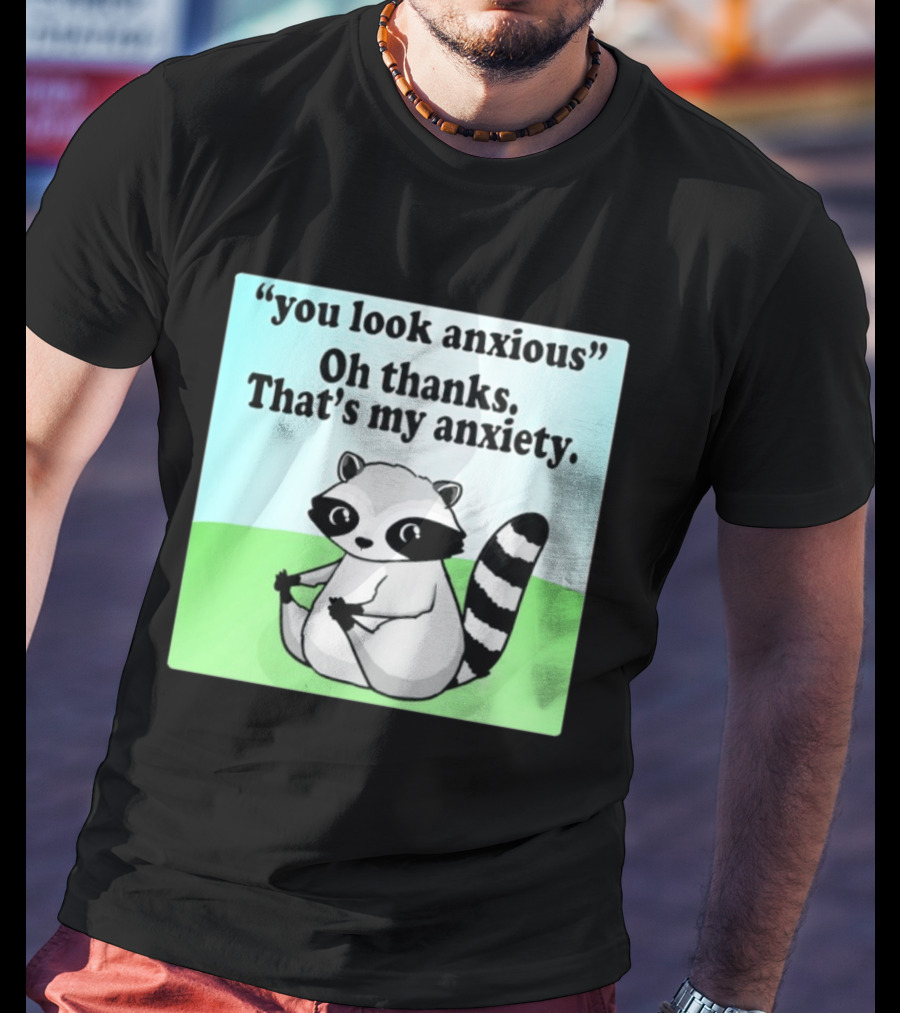Raccoon You Look Anxious Oh Thanks That's My Anxiety T-Shirt