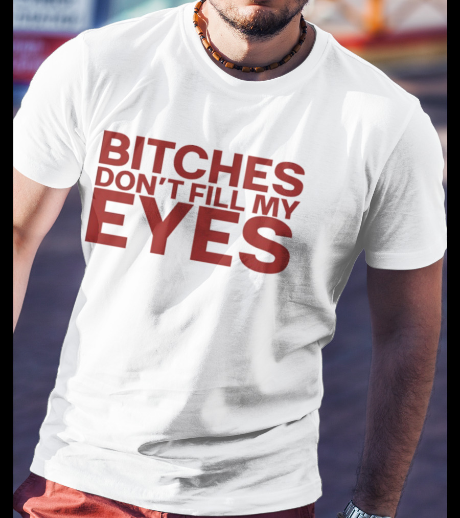 Bitches Don't Fill My Eyes T-Shirt