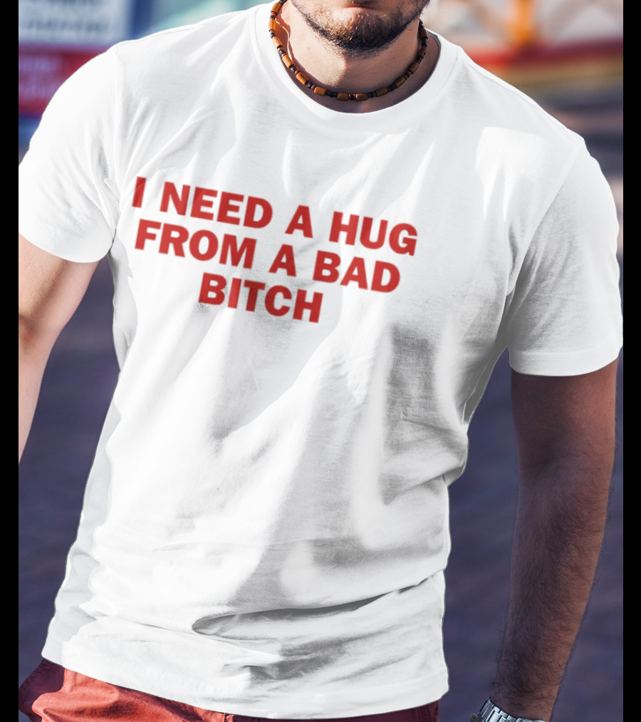 I Need A Hug From A Bad Bitch Statement Top T-Shirt