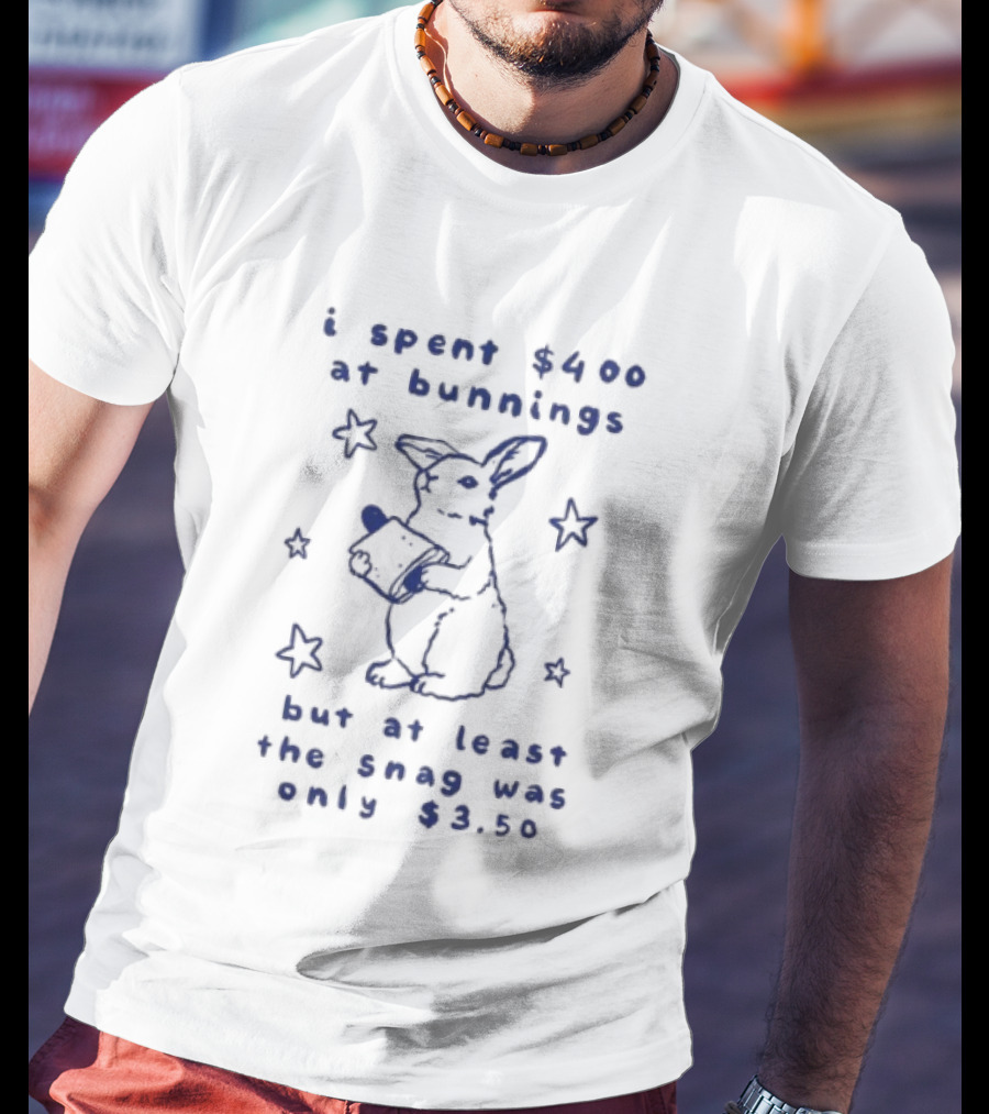 Rabbit I Spent $400 At Bunnings But At Least The Snag Was Only $350 T-Shirt