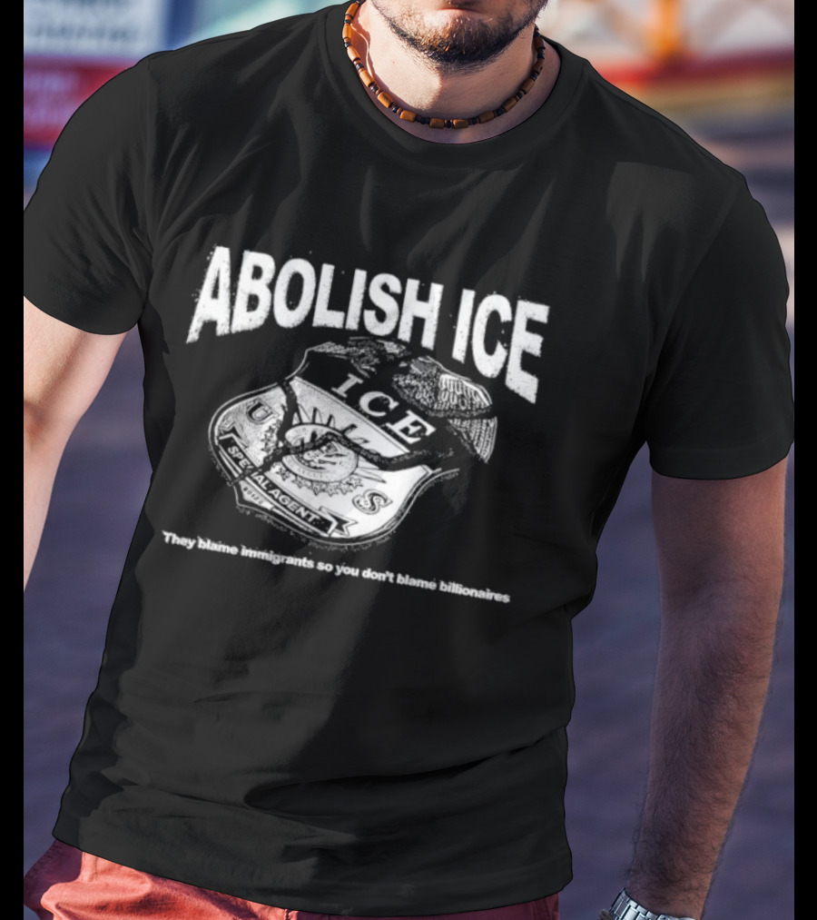 Abolish Ice They Blame Immigrants So You Don't Blame Billionaires ICE T-Shirt