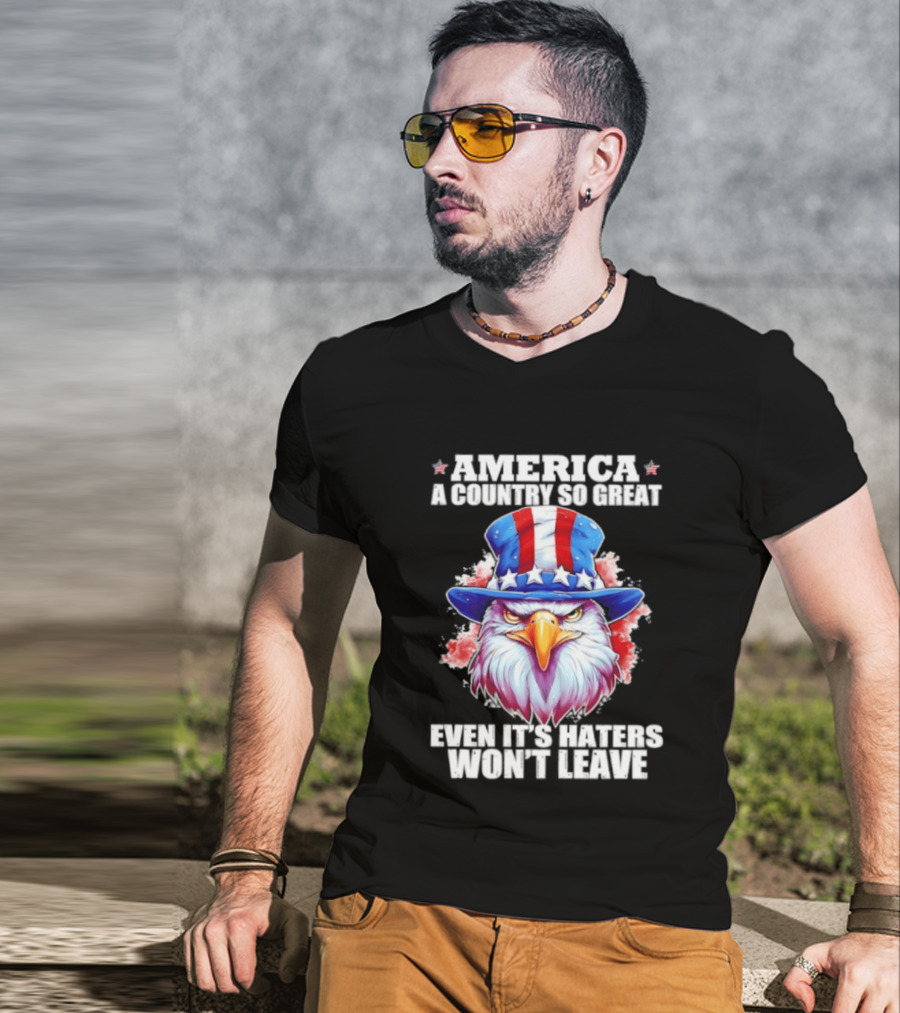 America A Country So Great Even Its Haters Won't Leave Eagle Stars Stripes Hat T-Shirt