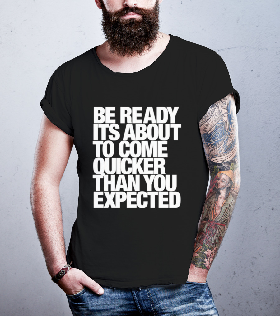 Be Ready It's About To Come Quicker Than You Expected T-Shirt