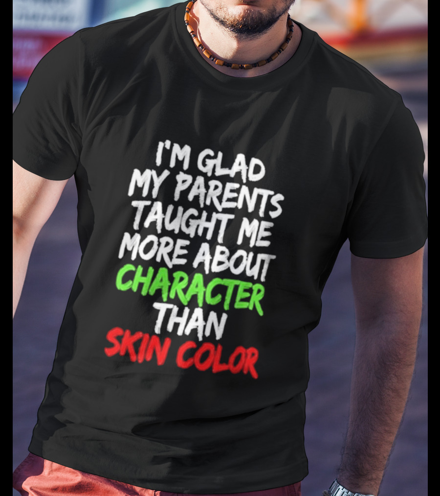 I'm Glad My Parents Taught Me More About Character Than Skin Color T-Shirt