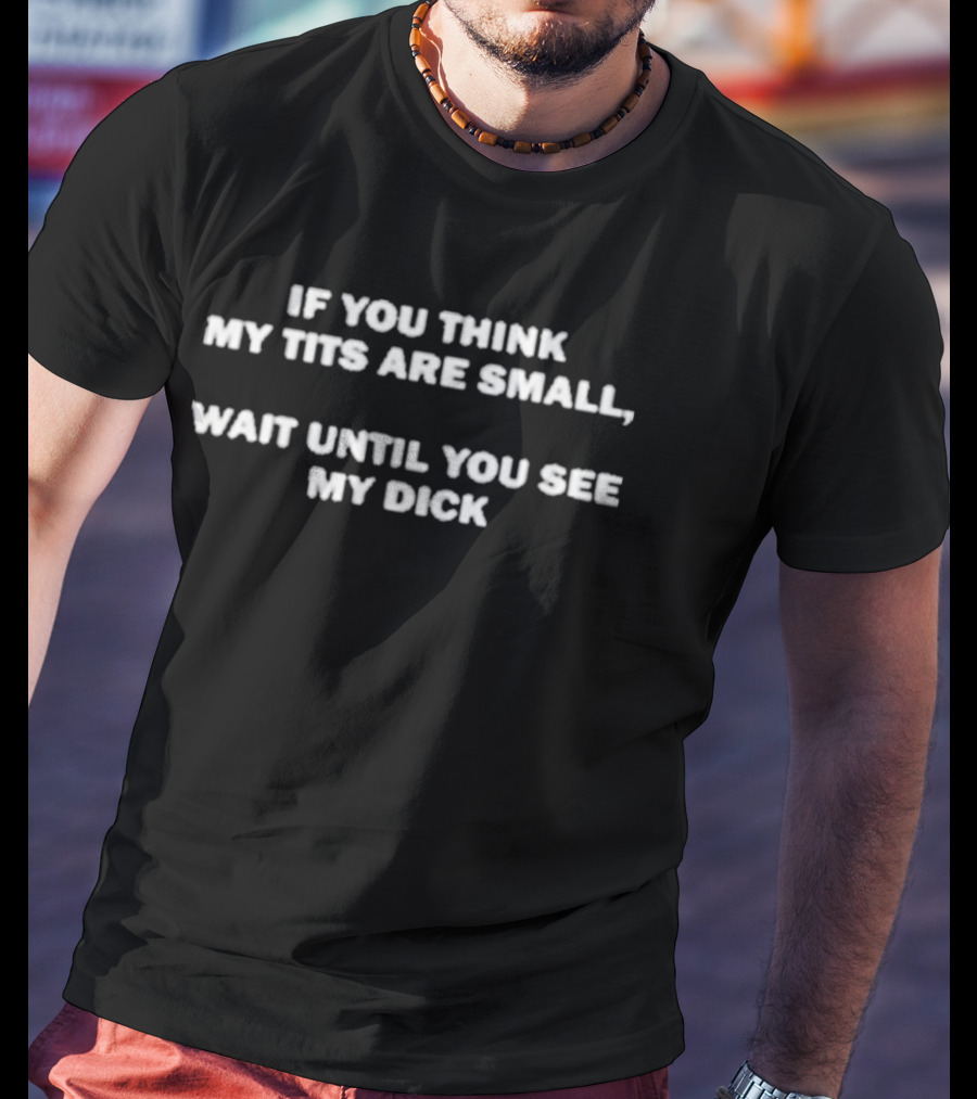If You Think My Tits Are Small Wait Until You See My Dick T-Shirt