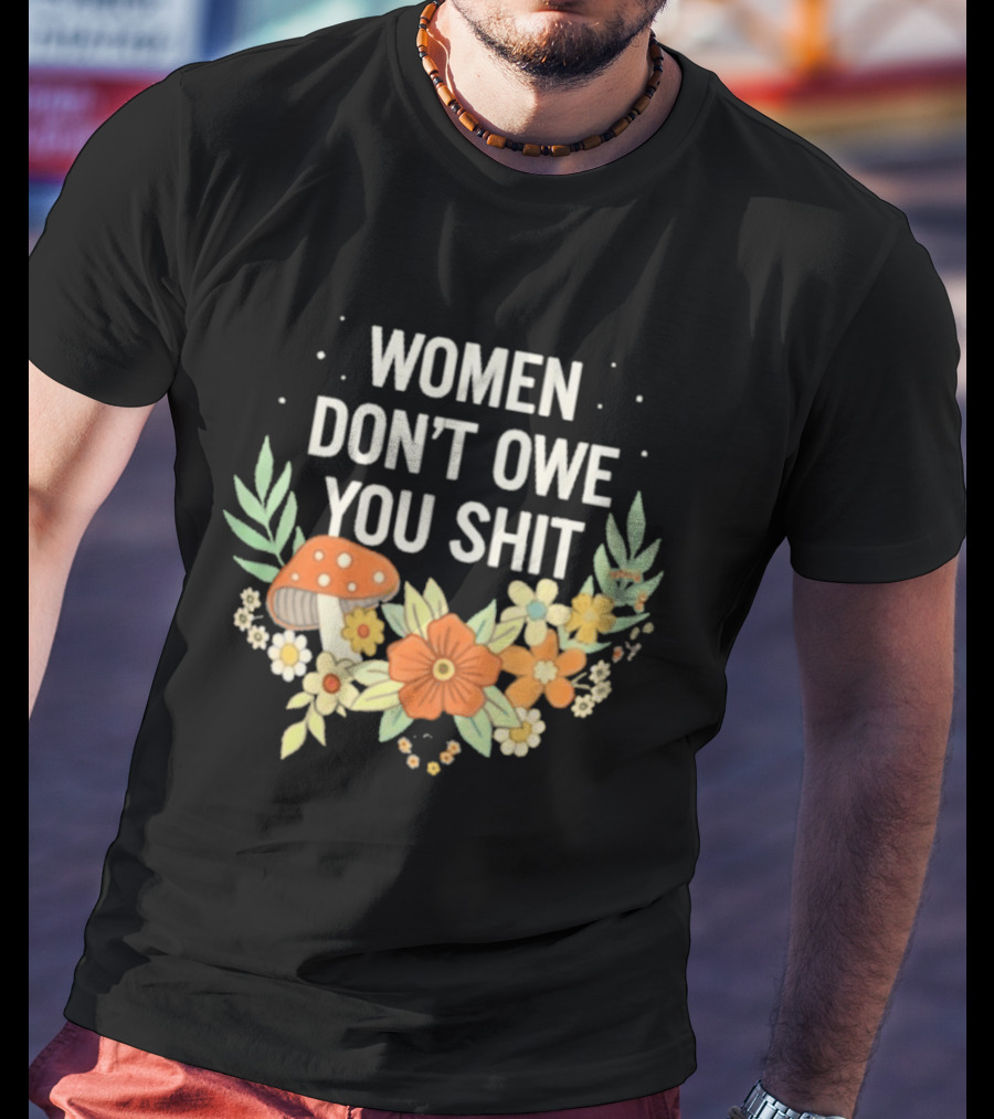Women Don't Owe You Shit Floral Mushroom Empowerment T-Shirt