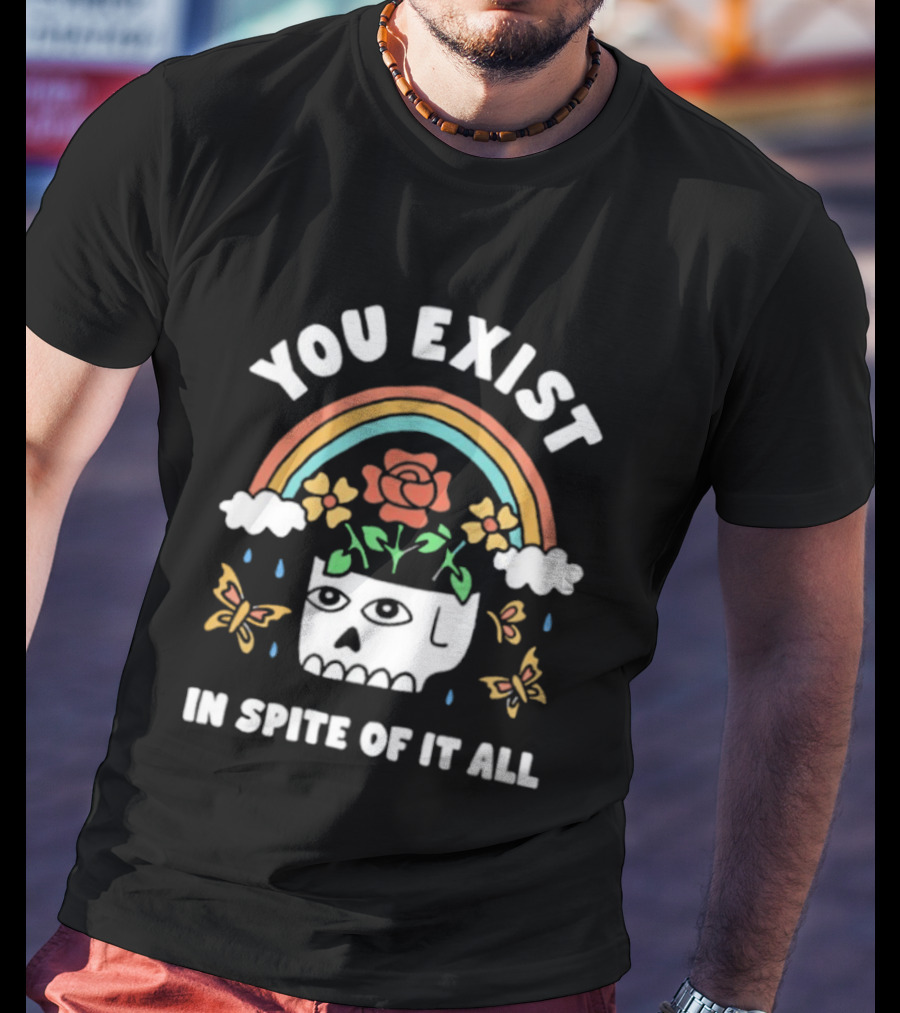 You Exist In Spite Of It All Skull Rainbow Flowers Butterflies T-Shirt