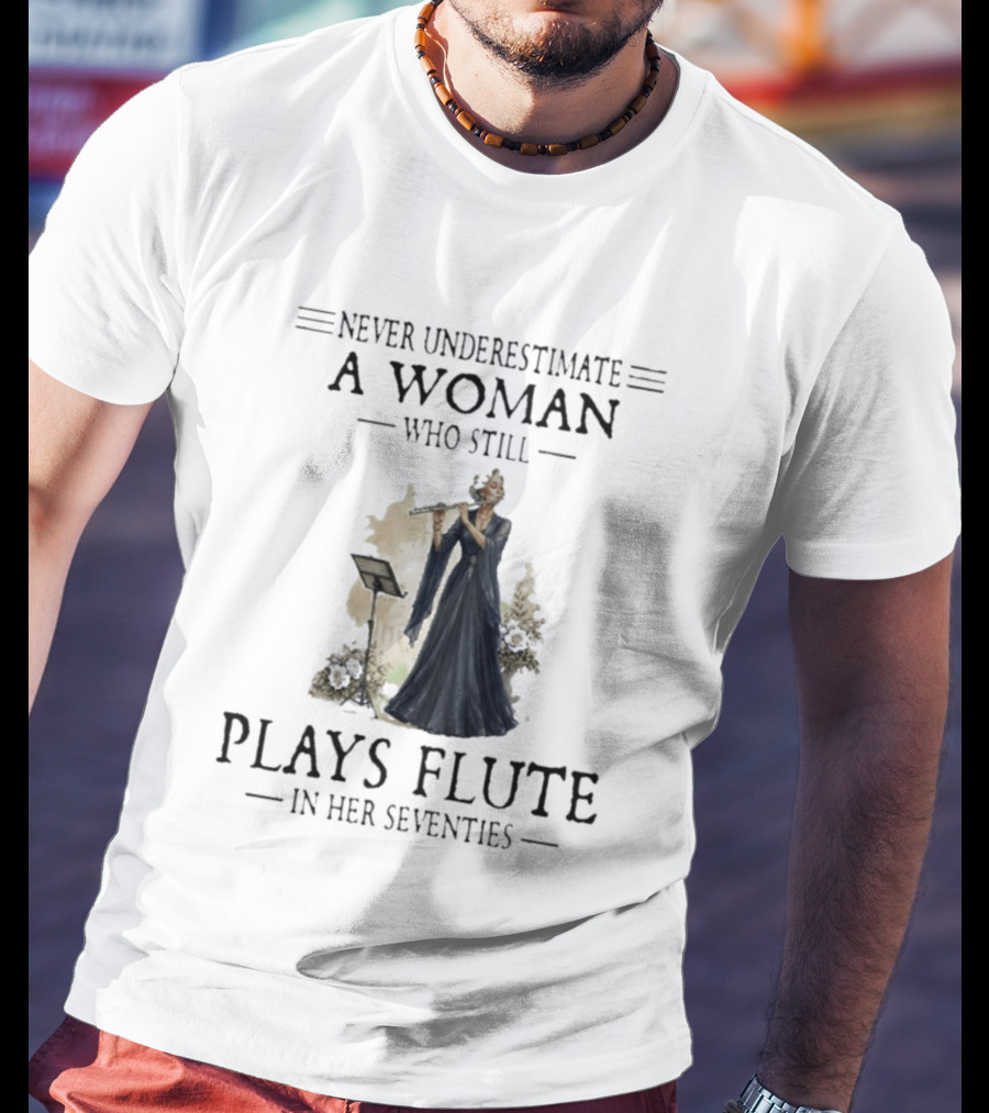Never Underestimate A Woman Who Still Plays Flute In Her Seventies T-Shirt