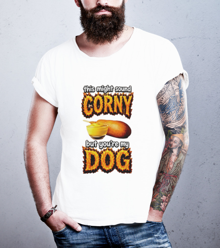 This Might Sound Corny But You're My Dog Cornbread Mustard T-Shirt