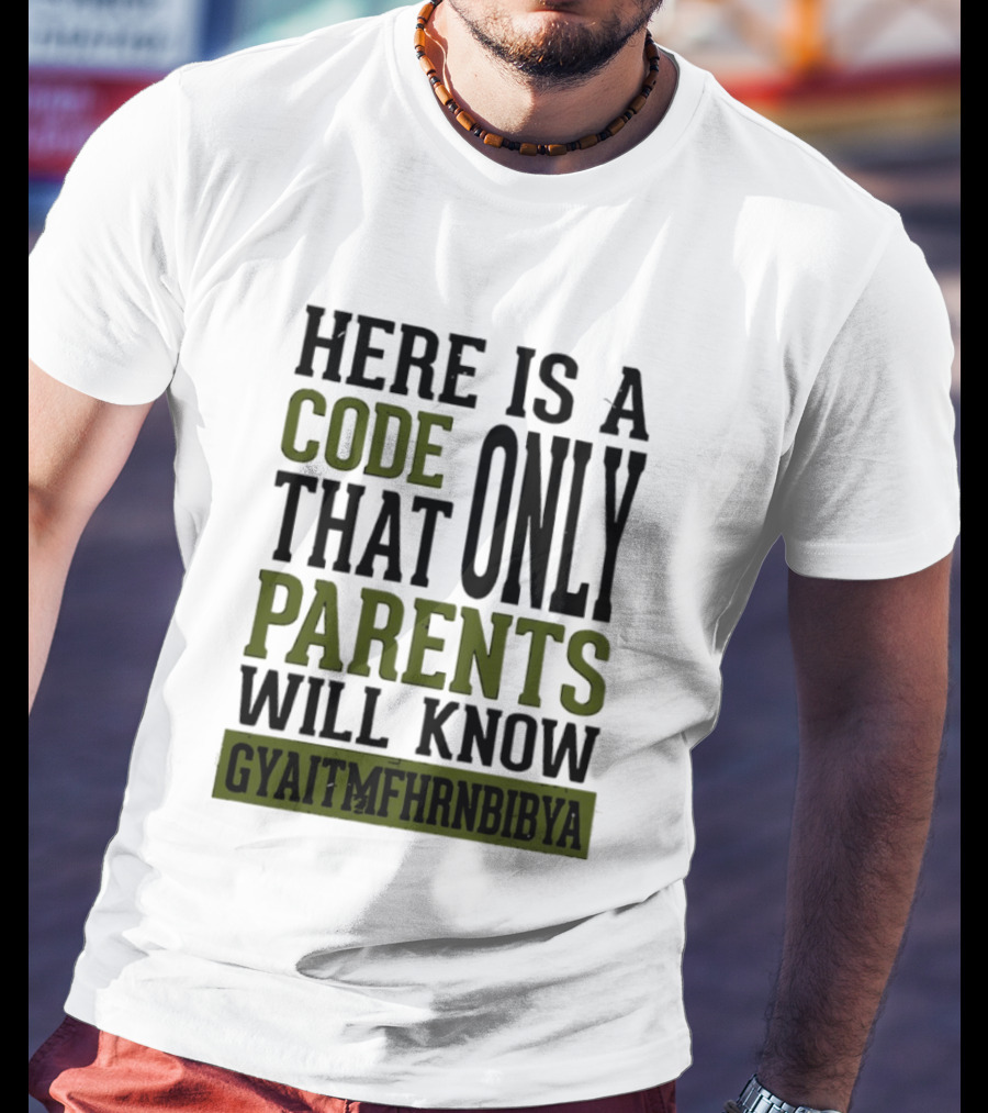 Here Is A Code That Only Parents Will Know GYAITMFHRNBIBYA T-Shirt