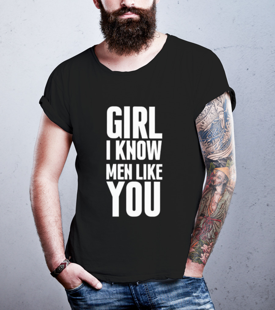 Girl I Know Men Like You Sarcastic T-Shirt