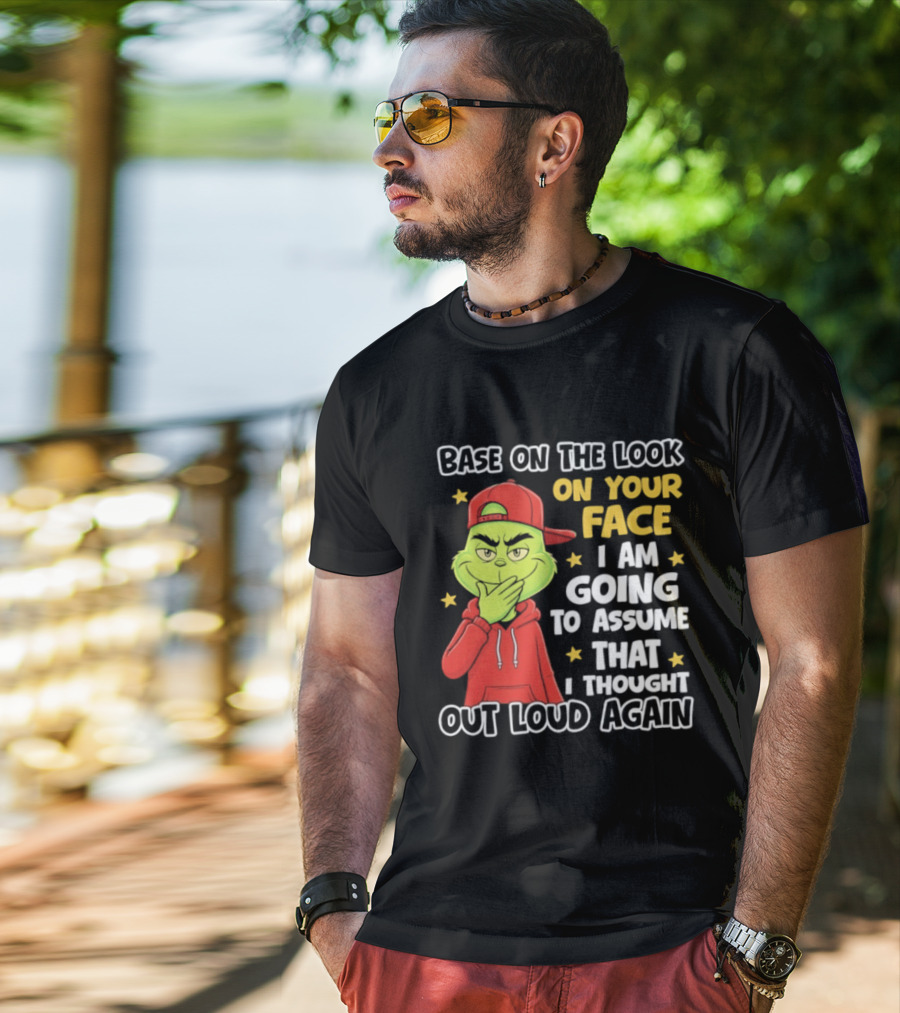 Base On The Look On Your Face Grinch I Am Going To Assume That I Thought Out Loud Again T-Shirt