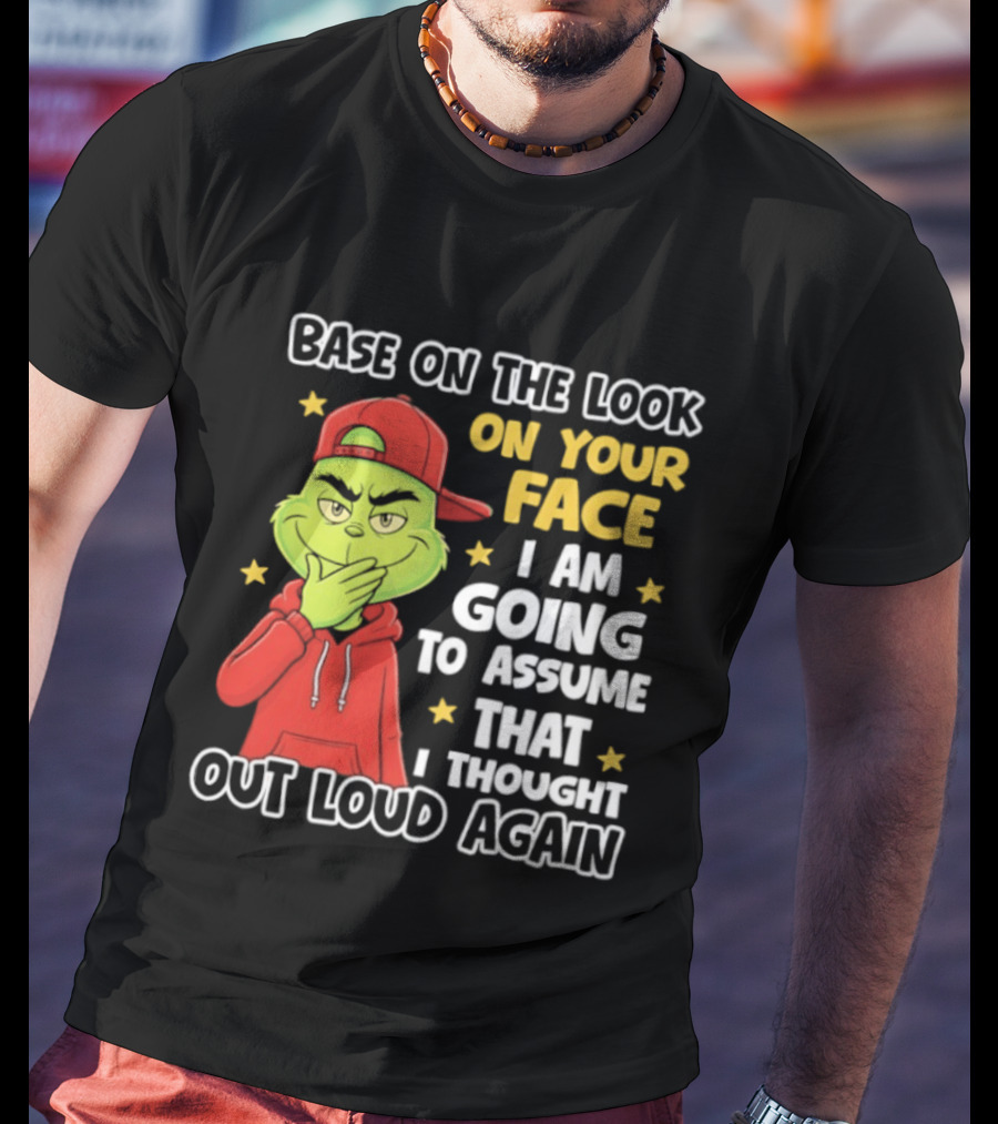 Base On The Look On Your Face Grinch I Am Going To Assume That I Thought Out Loud Again T-Shirt