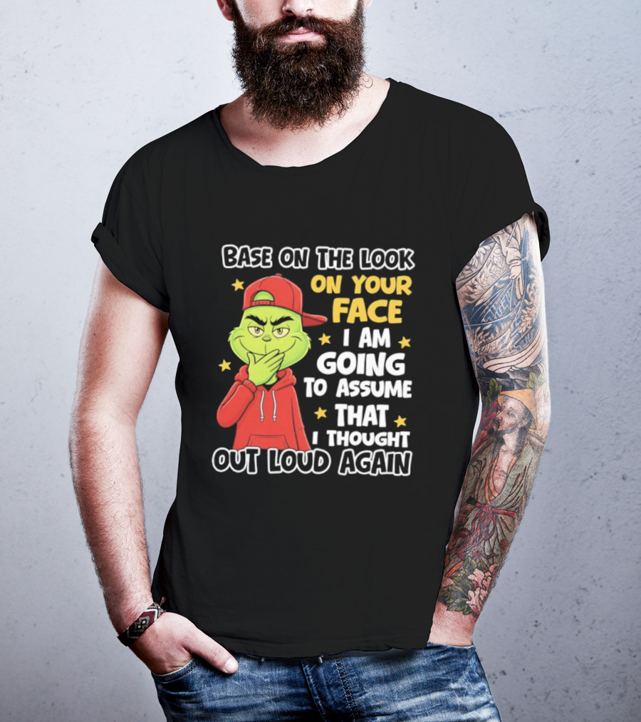 Base On The Look On Your Face Grinch I Am Going To Assume That I Thought Out Loud Again T-Shirt