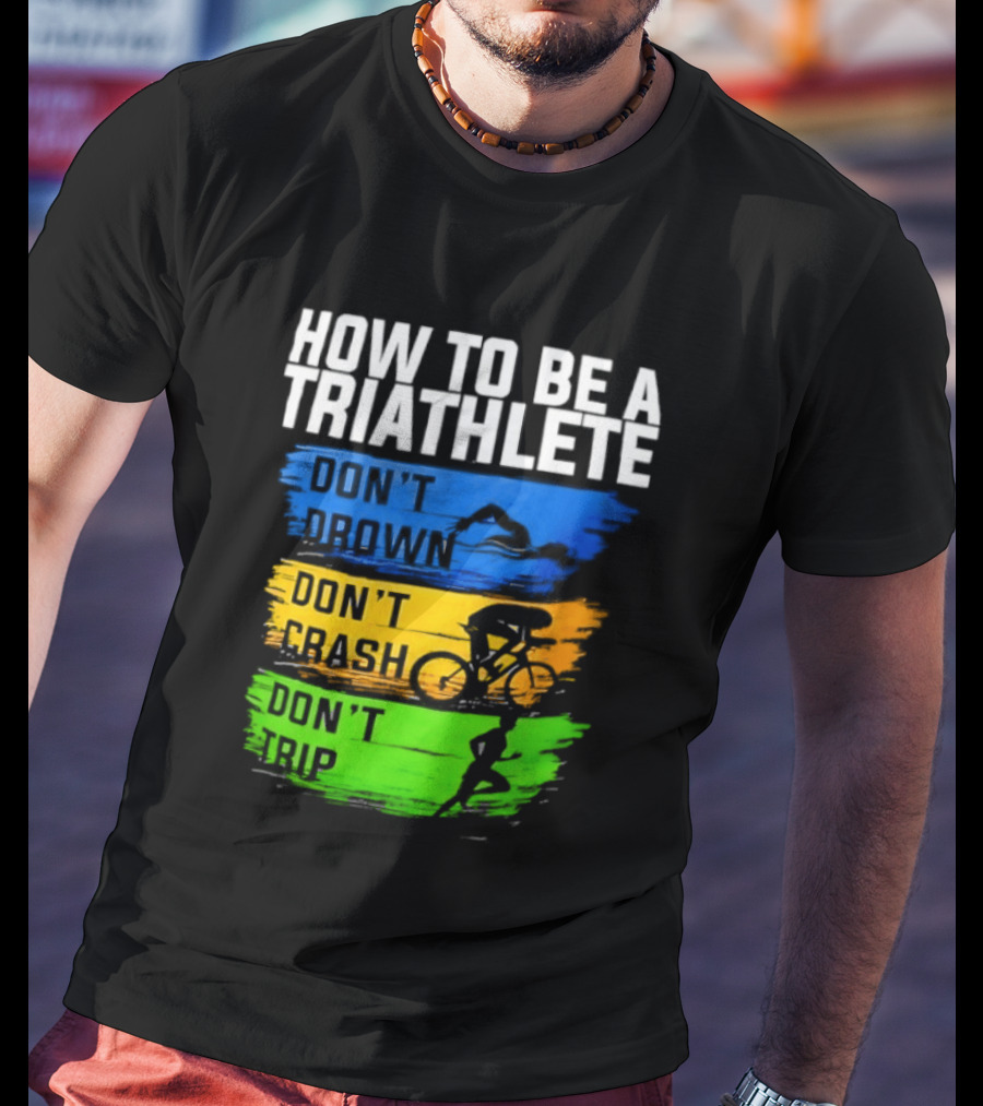 How To Be A Triathlete Don't Drown Don't Crash Don't Trip T-Shirt