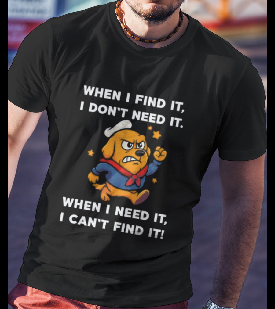 When I Find It I Don't Need It When I Need It I Can't Find It Dog Cartoon Sailor Outfit T-Shirt