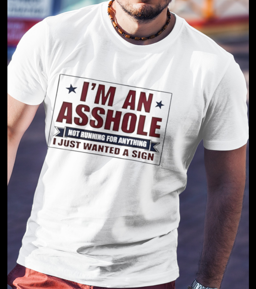 I'm An Asshole Not Running For Anything I Just Wanted A Sign T-Shirt