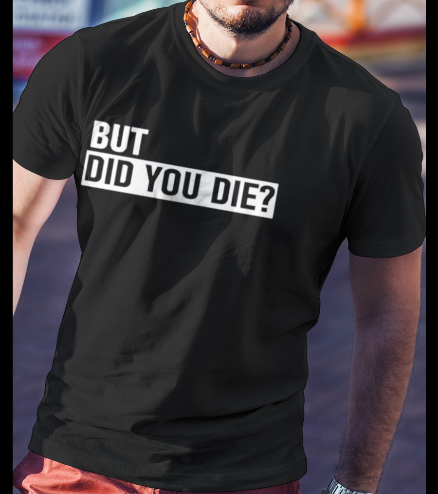 But Did You Die T-Shirt