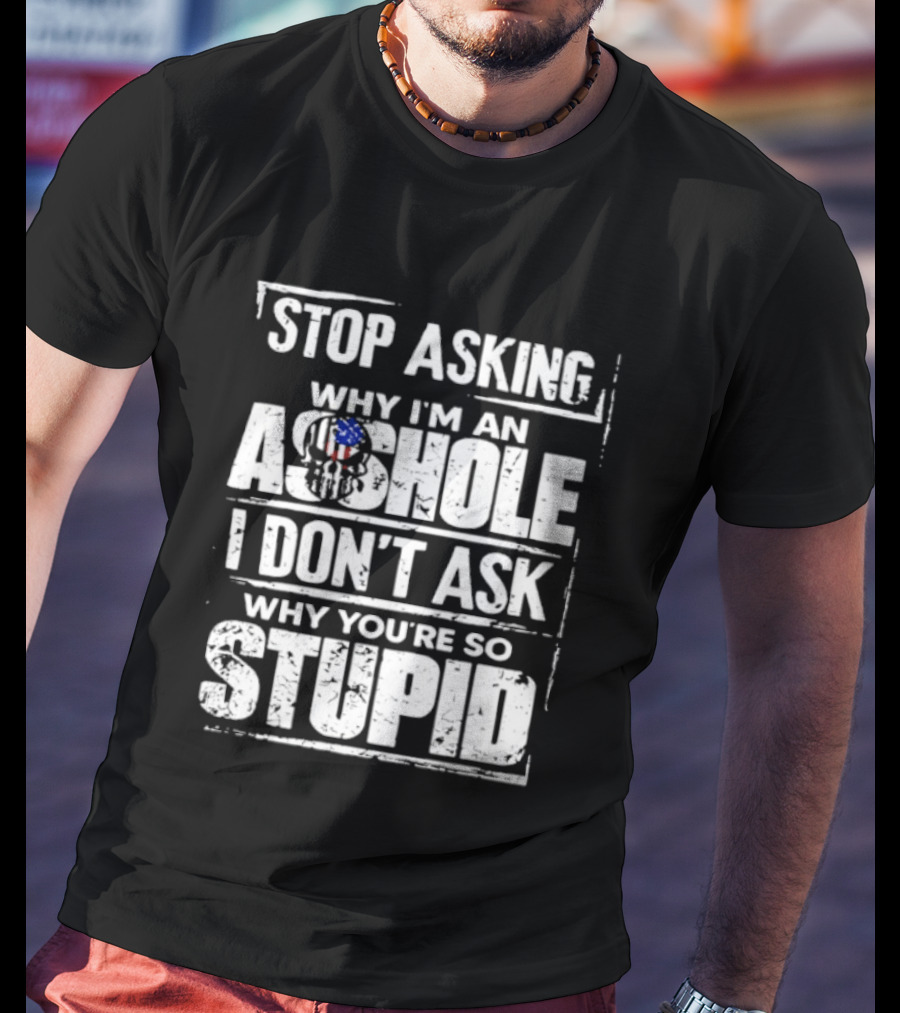 Stop Asking Why I'm An Asshole I Don't Ask Why You're So Stupid USA Flag T-Shirt