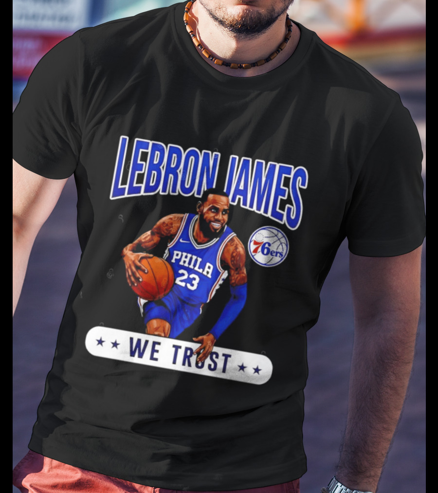 Lebron James 23 Philly 76ers We Trust T-Shirt