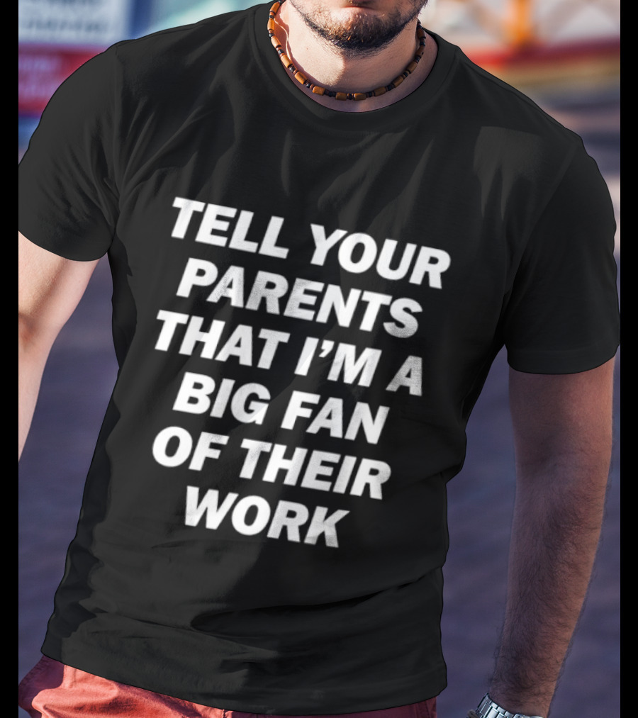 Tell Your Parents That I'm A Big Fan Of Their Work T-Shirt