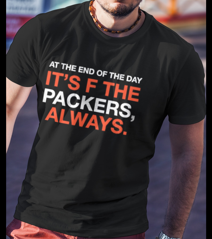 At The End Of The Day It's F The Packers Always T-Shirt