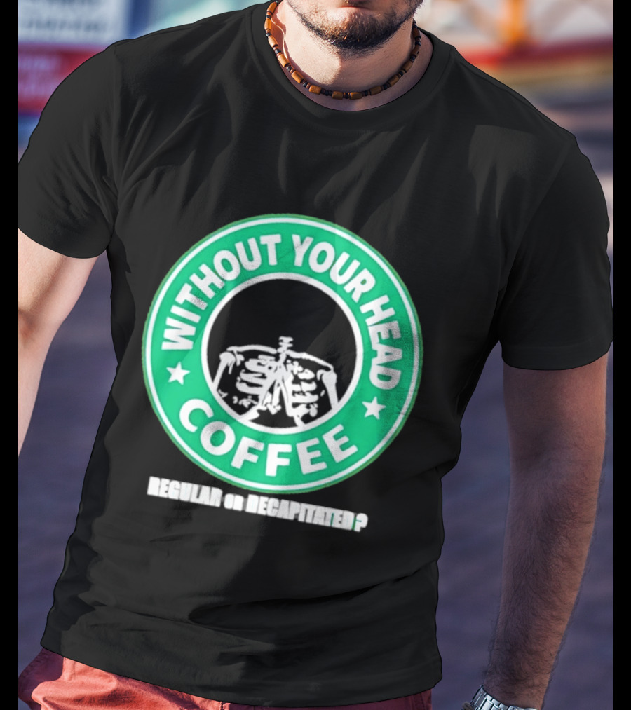Without Your Head Coffee Skeleton Starbucks T-Shirt