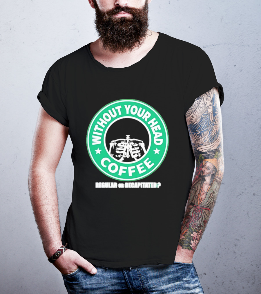 Without Your Head Coffee Skeleton Starbucks T-Shirt
