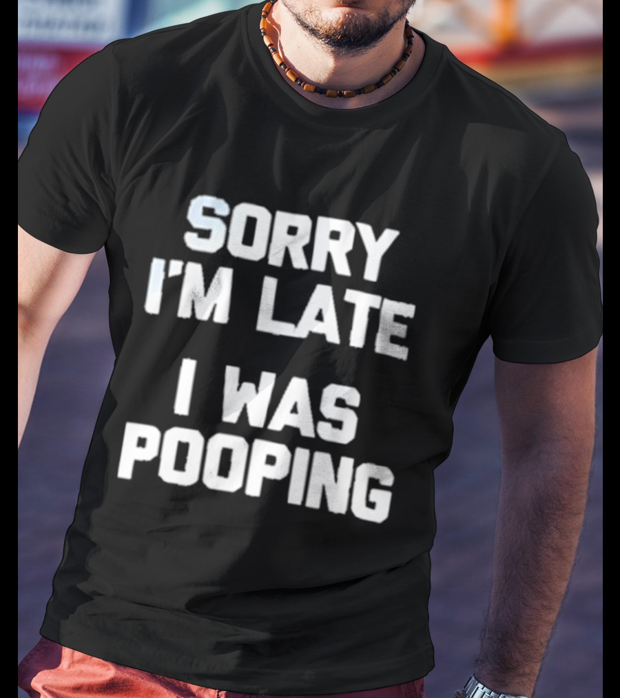 Sorry I'm Late I Was Pooping Humor Fun T-Shirt