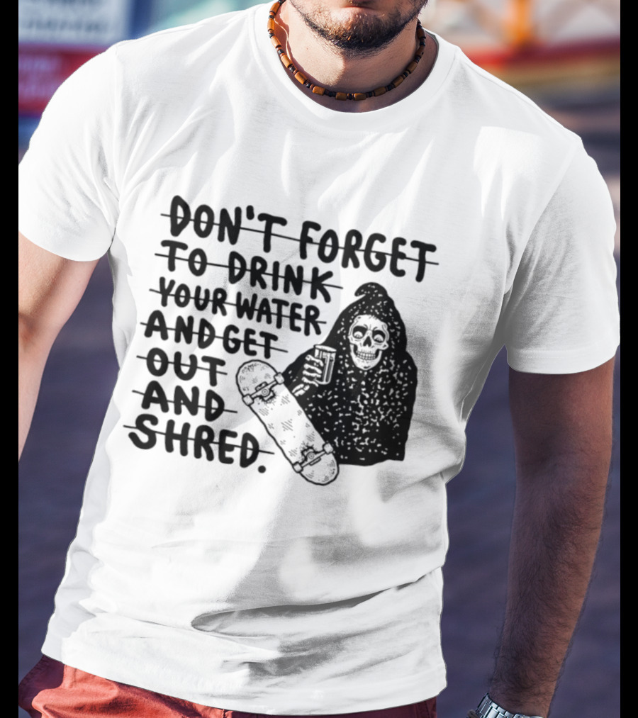 Don't Forget To Drink Your Water And Get Out And Shred Grim Reaper Skateboard T-Shirt
