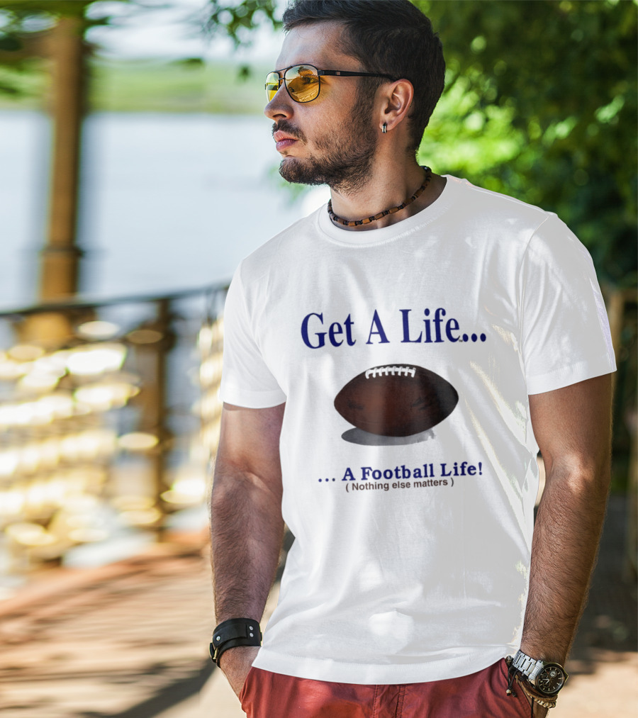 Get A Life A Football Life Nothing Else Matters T-Shirt