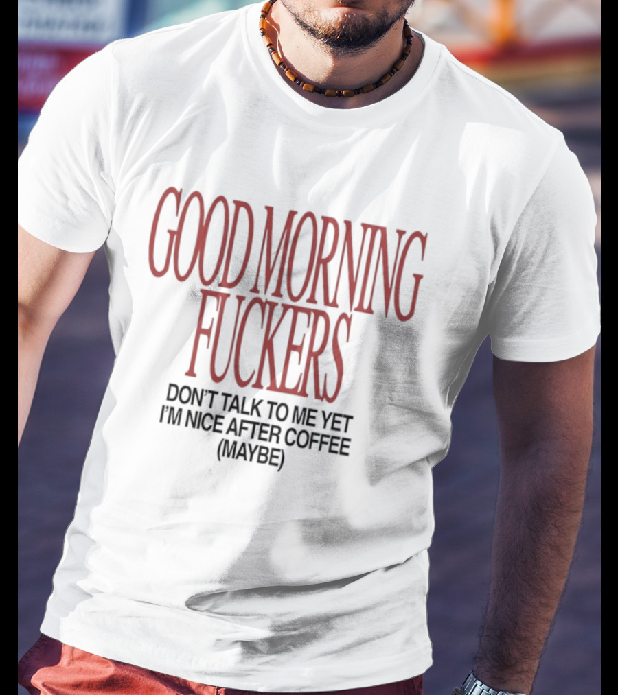 Good Morning Fuckers Don't Talk To Me Yet I'm Nice After Coffee Maybe T-Shirt