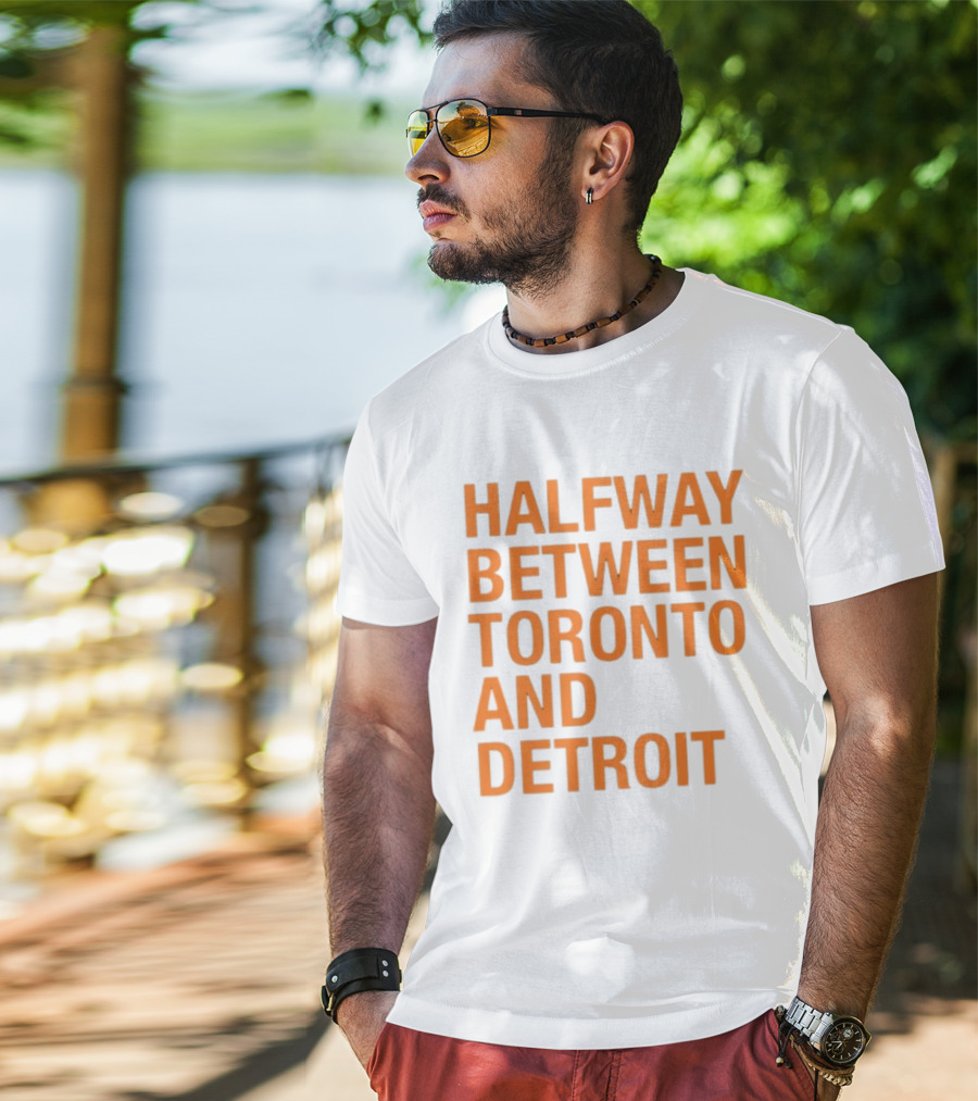 Halfway Between Toronto And Detroit T-Shirt