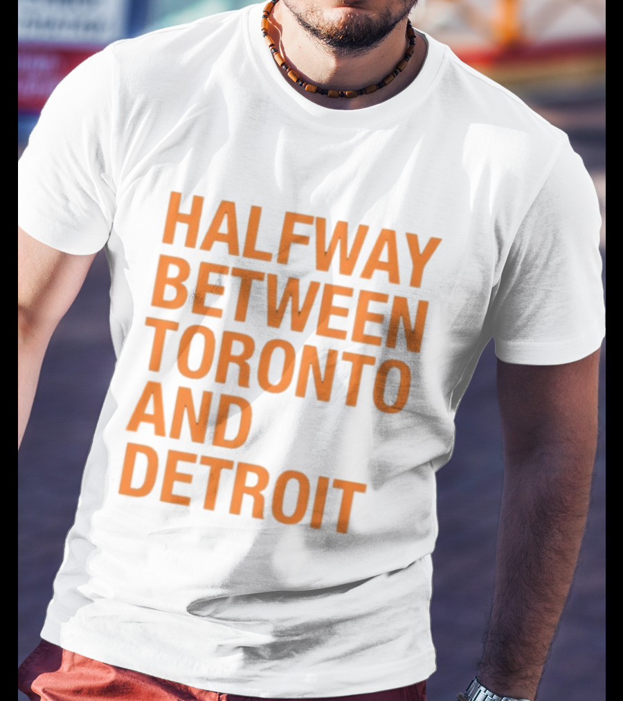 Halfway Between Toronto And Detroit T-Shirt