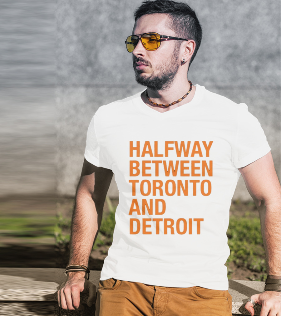Halfway Between Toronto And Detroit T-Shirt