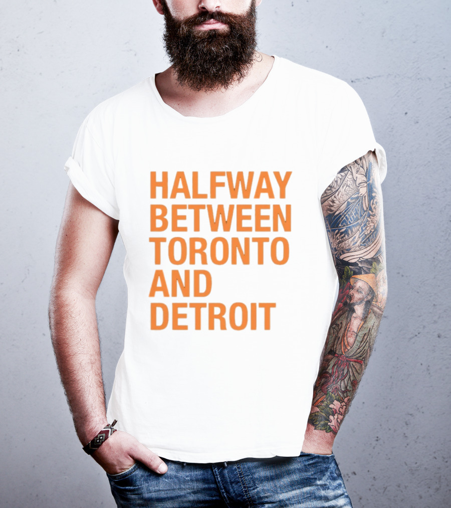 Halfway Between Toronto And Detroit T-Shirt