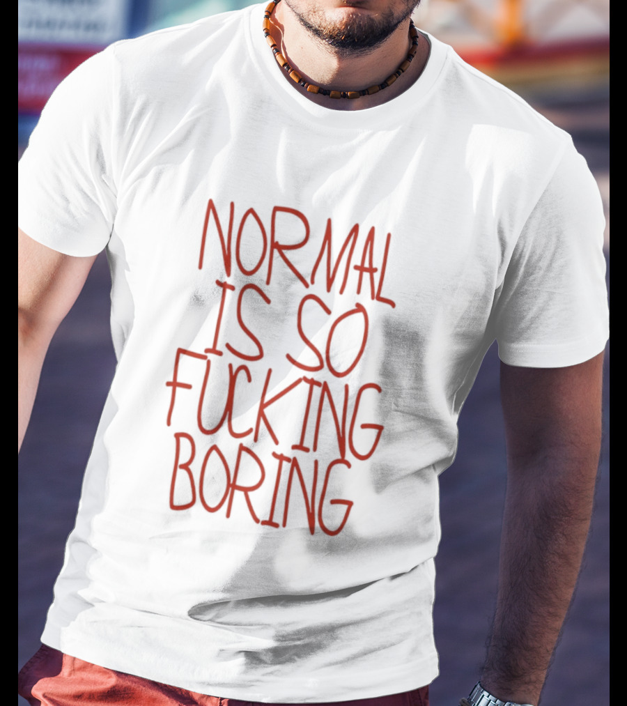Normal Is So Fucking Boring Sarcastic T-Shirt