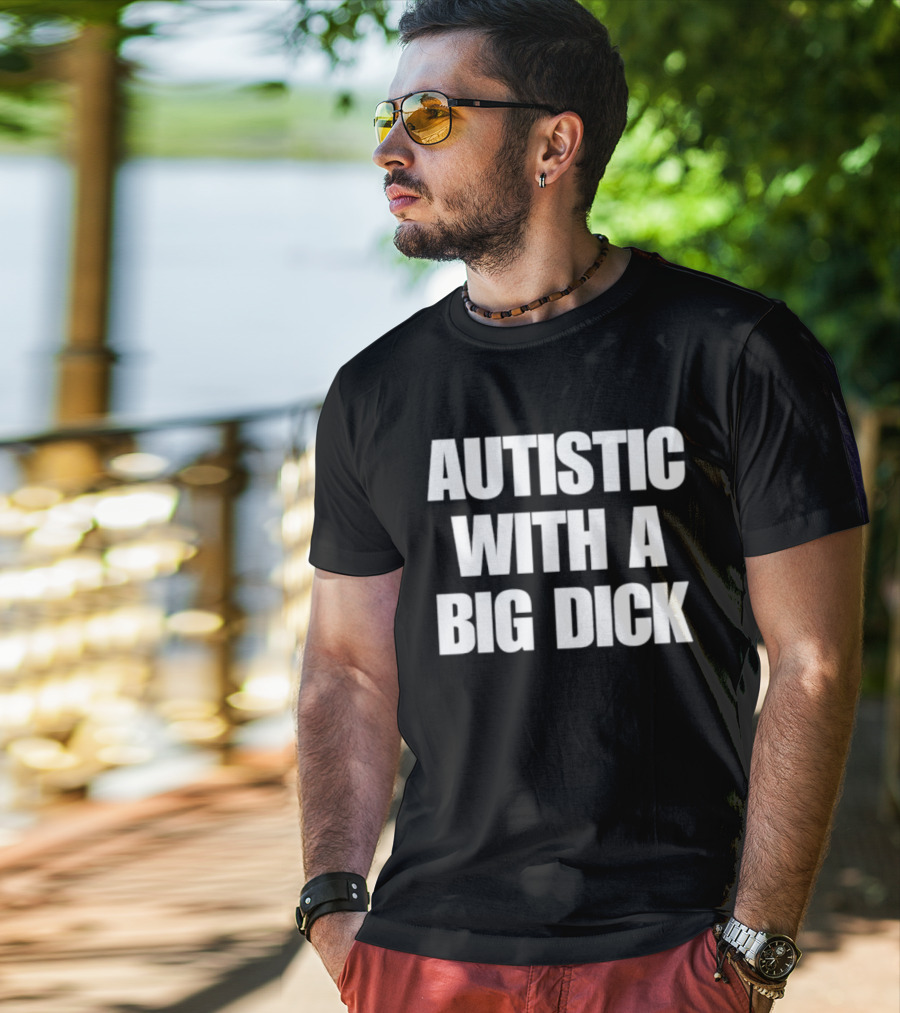 Autistic With A Big Dick Autism Awareness T-Shirt