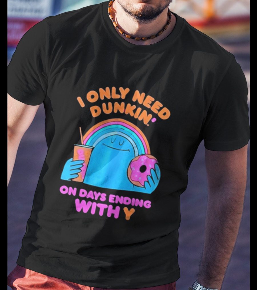 I Only Need Dunkin' Every Day With Rainbow Coffee And Donut T-Shirt