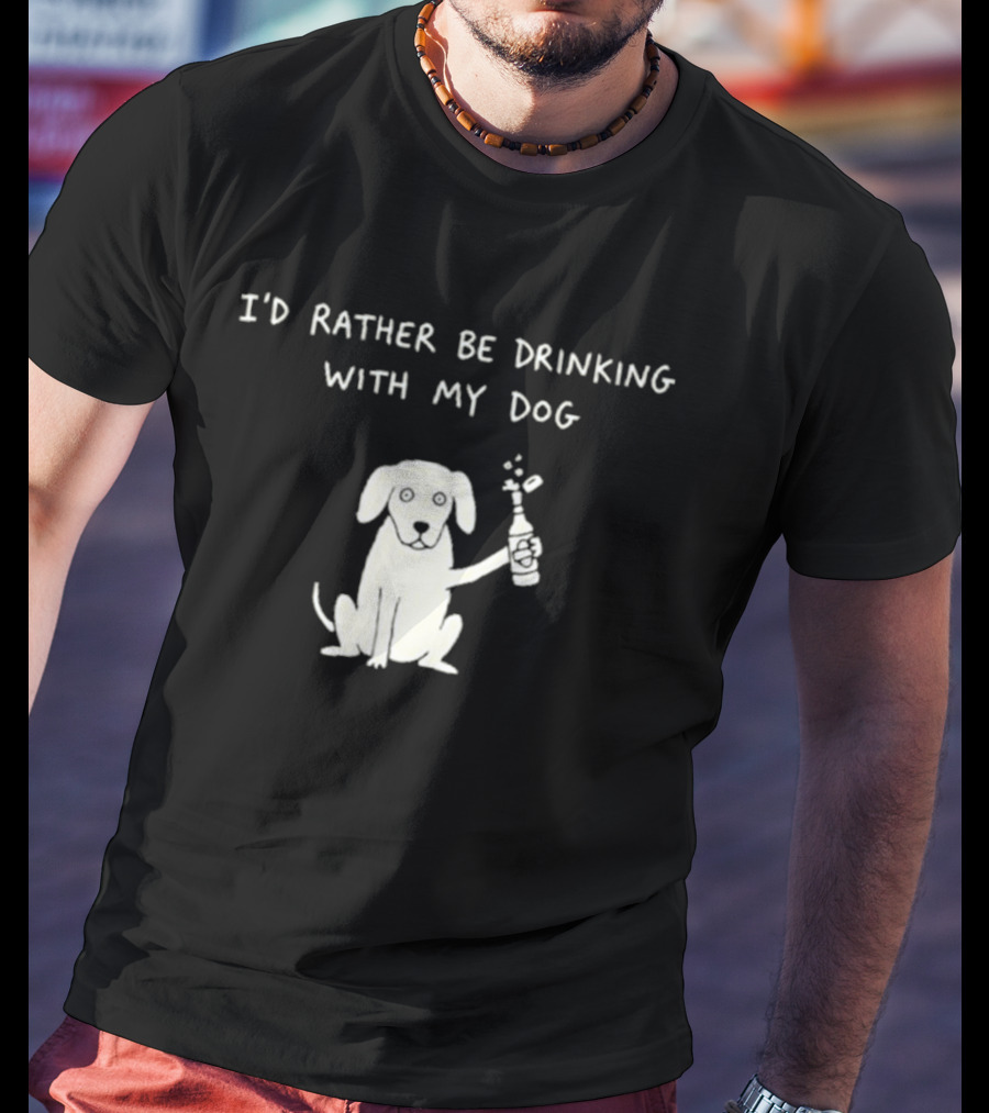 I'd Rather Be Drinking With My Dog Casual Fun Pets Lovers T-Shirt