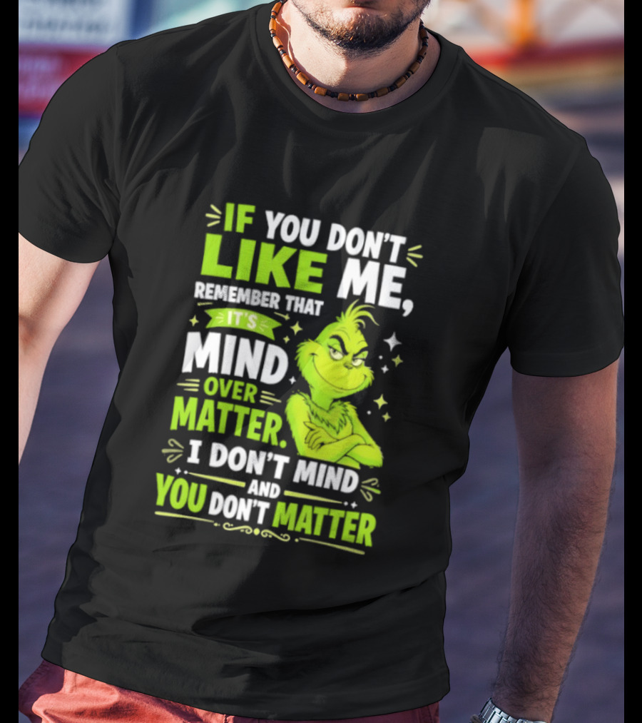 If You Don't Like Me Remember It's Mind Over Matter I Don't Mind And You Don't Matter The Grinch T-Shirt