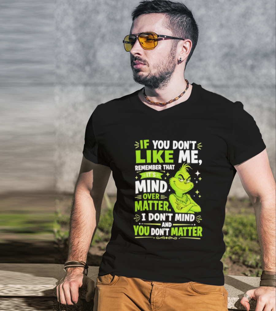 If You Don't Like Me Remember It's Mind Over Matter I Don't Mind And You Don't Matter The Grinch T-Shirt