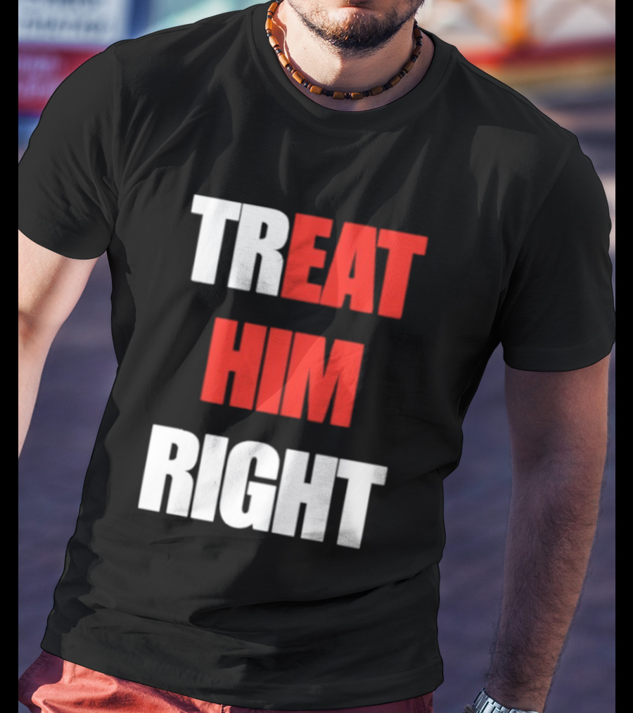 Treat Him Right Eat Him T-Shirt