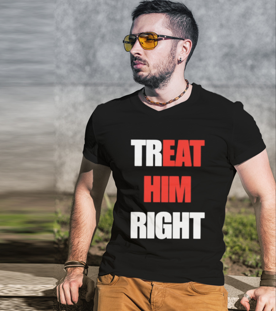 Treat Him Right Eat Him T-Shirt
